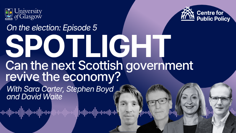 Spotlight on the elections episode 5: Can the next Scottish government revive the economy? With Sara Carter, David Waite, and Stephen Boyd